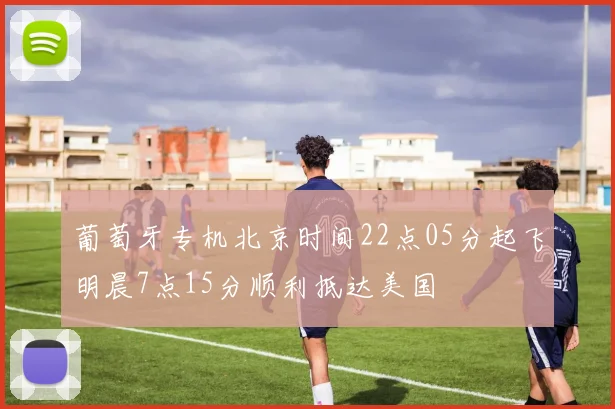 葡萄牙专机北京时间22点05分起飞明晨7点15分顺利抵达美国