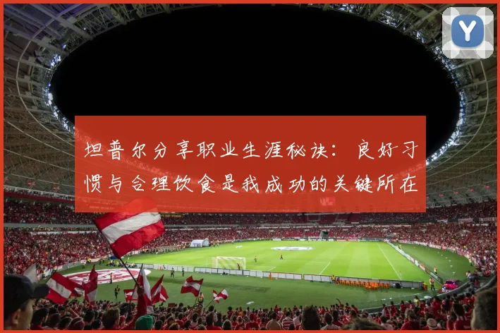 坦普尔分享职业生涯秘诀：良好习惯与合理饮食是我成功的关键所在