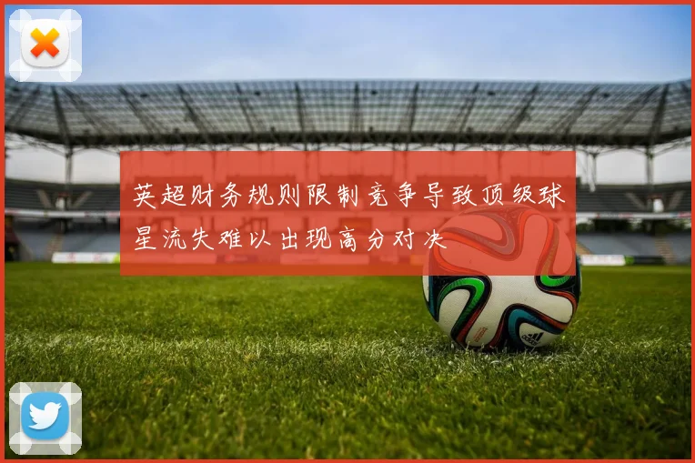 英超财务规则限制竞争导致顶级球星流失难以出现高分对决