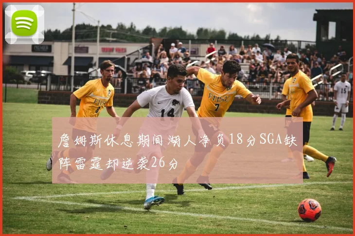詹姆斯休息期间湖人净负18分SGA缺阵雷霆却逆袭26分