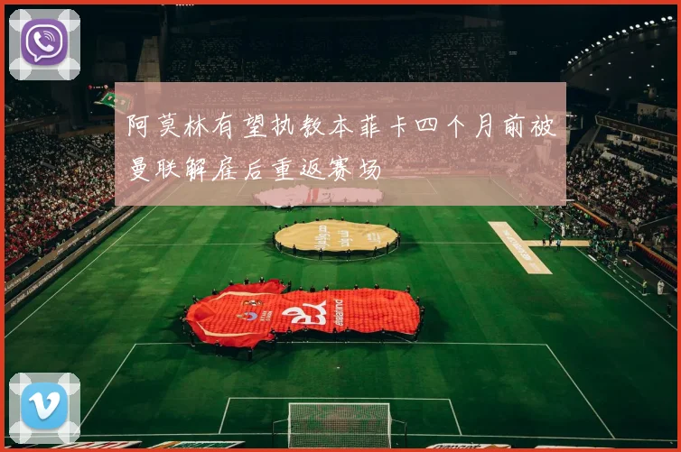 阿莫林有望执教本菲卡四个月前被曼联解雇后重返赛场