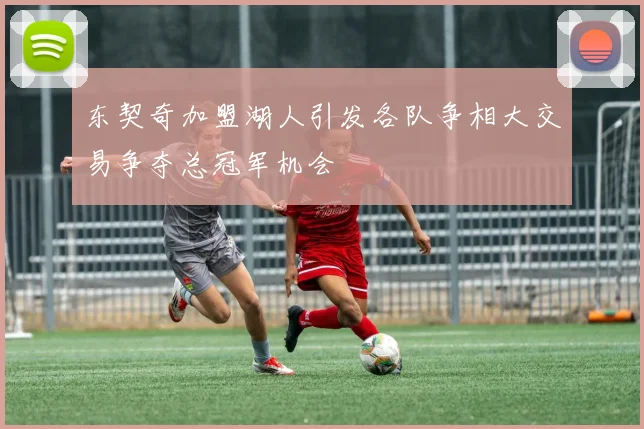 东契奇加盟湖人引发各队争相大交易争夺总冠军机会