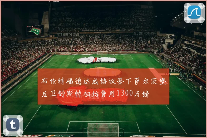 布伦特福德达成协议签下萨尔茨堡后卫舒斯特初始费用1300万镑