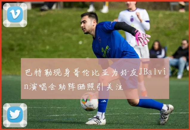 巴特勒现身哥伦比亚为好友JBalvin演唱会助阵晒照引关注