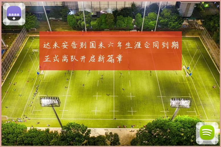 达米安告别国米六年生涯合同到期正式离队开启新篇章