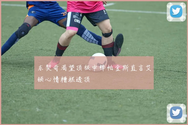 东契奇渴望顶级中锋帕金斯直言艾顿心情糟糕透顶