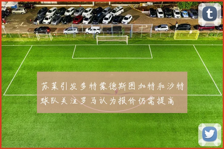 苏莱引发多特蒙德斯图加特和沙特球队关注罗马认为报价仍需提高