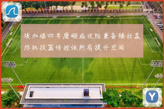 埃加福四年磨砺成攻防兼备矮壮轰炸机投篮传控依然有提升空间