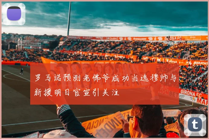 罗马诺预测老佛爷成功当选穆帅与新援明日官宣引关注