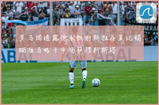 罗马诺透露德米凯利斯推荐莱比锡瞄准马略卡中场萨穆科斯塔